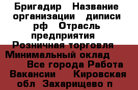 Бригадир › Название организации ­ диписи.рф › Отрасль предприятия ­ Розничная торговля › Минимальный оклад ­ 35 000 - Все города Работа » Вакансии   . Кировская обл.,Захарищево п.